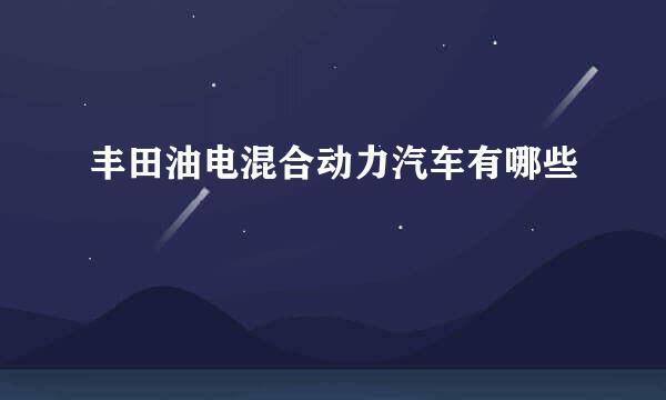 丰田油电混合动力汽车有哪些