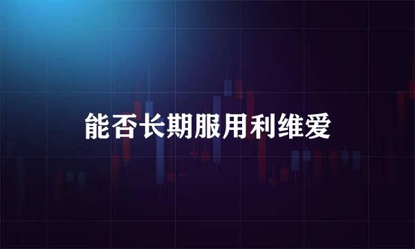 能否长期服用利维爱