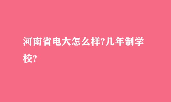 河南省电大怎么样?几年制学校?