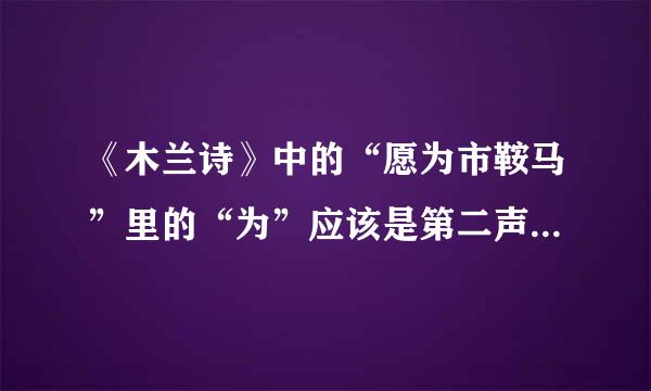 《木兰诗》中的“愿为市鞍马”里的“为”应该是第二声还是第四声？ 还有“著我旧时裳”里的“裳”应为“