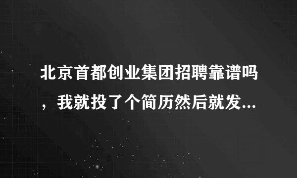 北京首都创业集团招聘靠谱吗，我就投了个简历然后就发给我一封试用邀请函，然后叫我去外地报道。。。