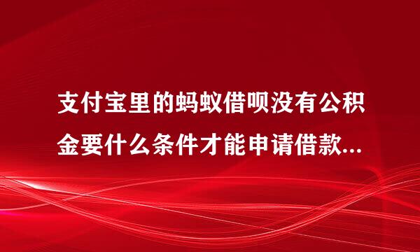 支付宝里的蚂蚁借呗没有公积金要什么条件才能申请借款芝麻积分要多少才能借款