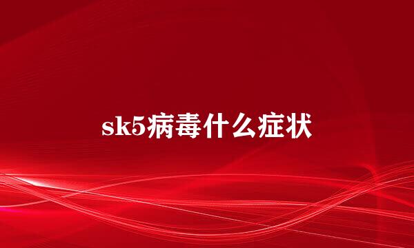 sk5病毒什么症状