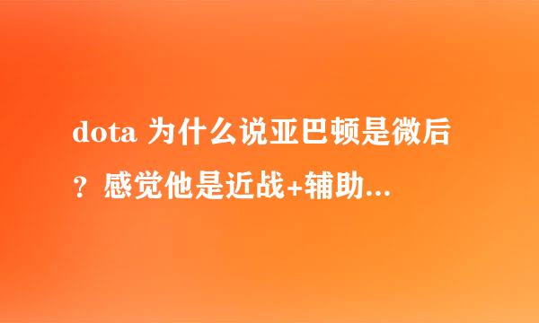 dota 为什么说亚巴顿是微后？感觉他是近战+辅助啊。。。