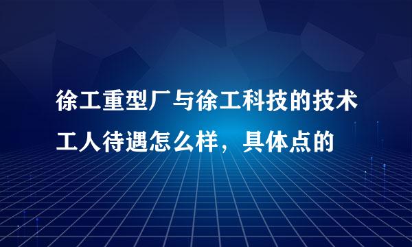 徐工重型厂与徐工科技的技术工人待遇怎么样，具体点的