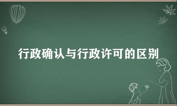 行政确认与行政许可的区别