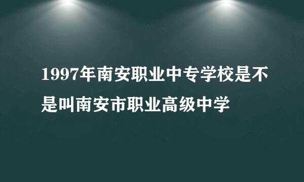 1997年南安职业中专学校是不是叫南安市职业高级中学