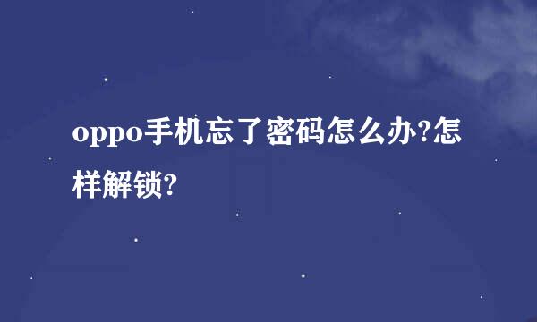 oppo手机忘了密码怎么办?怎样解锁?