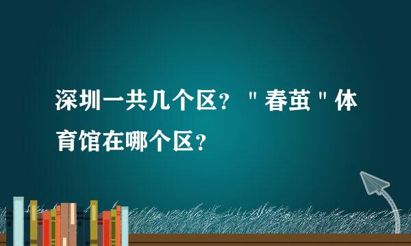 深圳一共几个区？＂春茧＂体育馆在哪个区？