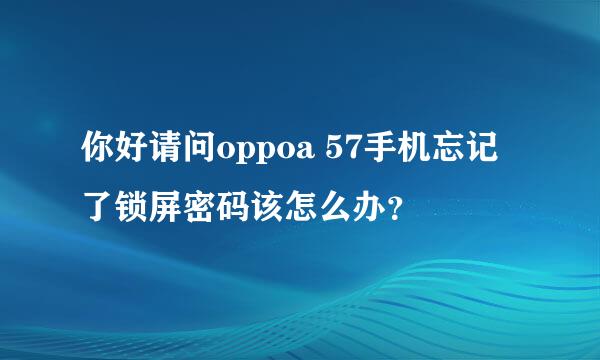 你好请问oppoa 57手机忘记了锁屏密码该怎么办？