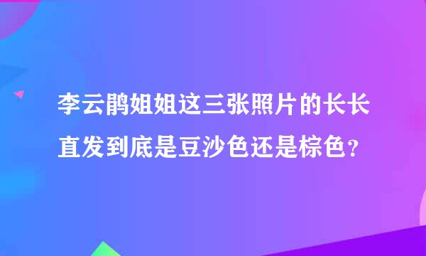 李云鹃姐姐这三张照片的长长直发到底是豆沙色还是棕色？