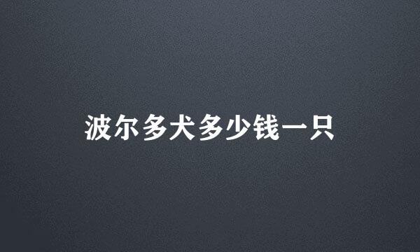 波尔多犬多少钱一只