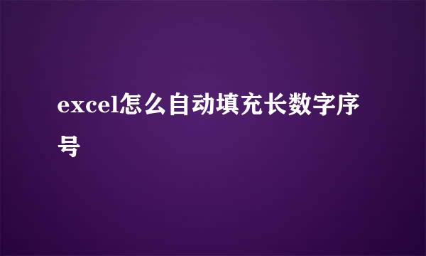 excel怎么自动填充长数字序号