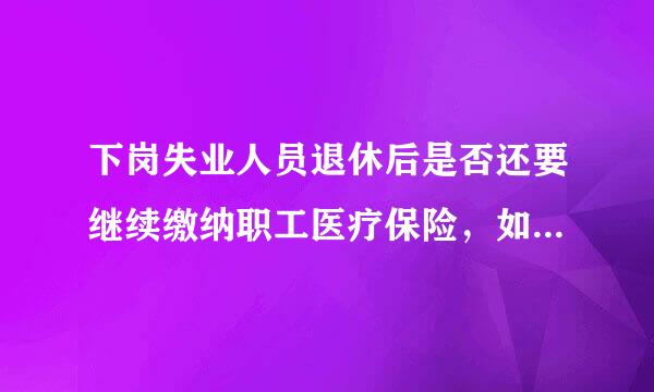 下岗失业人员退休后是否还要继续缴纳职工医疗保险，如何享受待遇