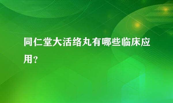 同仁堂大活络丸有哪些临床应用？