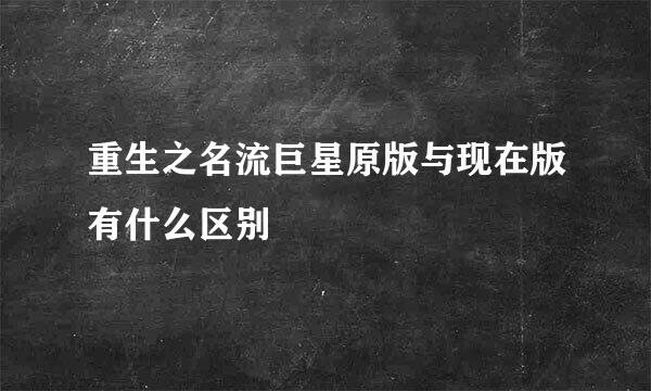 重生之名流巨星原版与现在版有什么区别