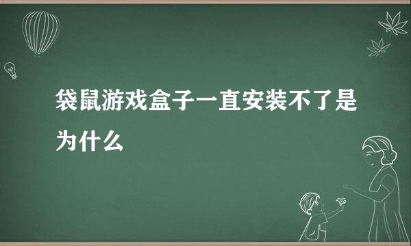 袋鼠游戏盒子一直安装不了是为什么