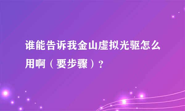 谁能告诉我金山虚拟光驱怎么用啊（要步骤）？