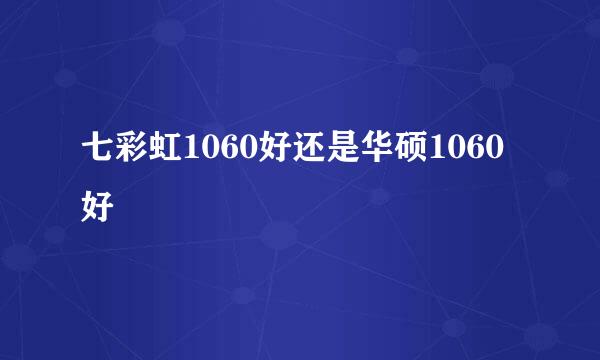 七彩虹1060好还是华硕1060好