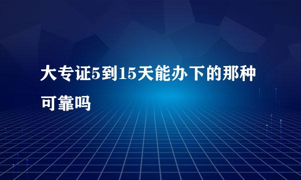 大专证5到15天能办下的那种可靠吗