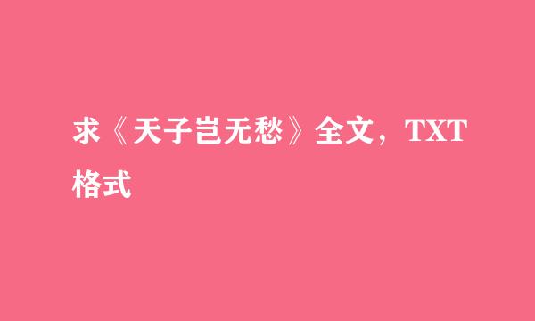 求《天子岂无愁》全文，TXT格式