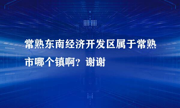 常熟东南经济开发区属于常熟市哪个镇啊？谢谢