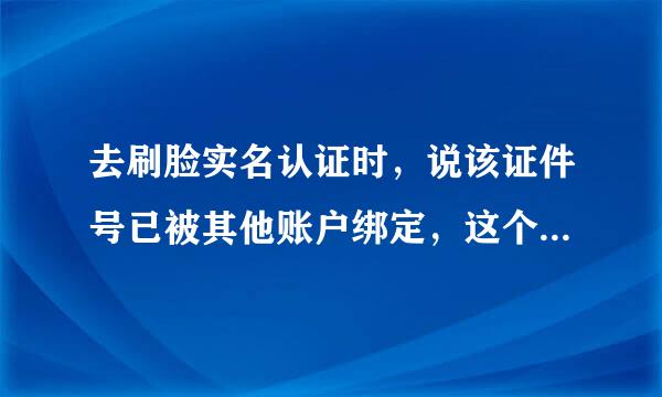 去刷脸实名认证时，说该证件号已被其他账户绑定，这个怎么办？