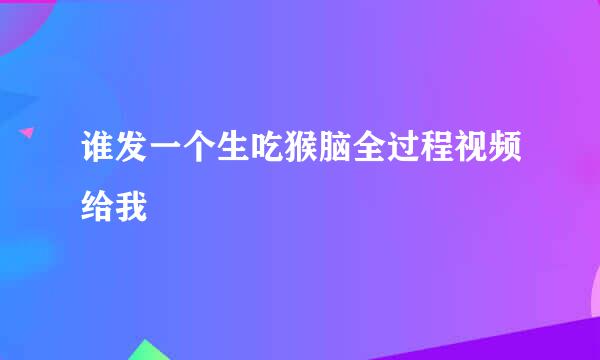 谁发一个生吃猴脑全过程视频给我