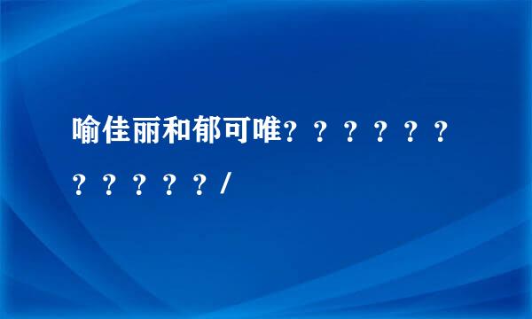 喻佳丽和郁可唯？？？？？？？？？？？/