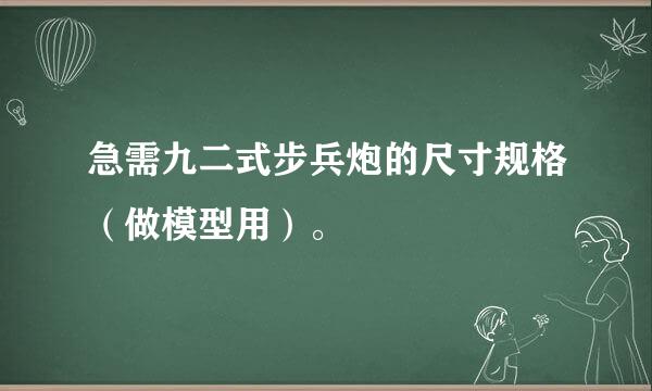 急需九二式步兵炮的尺寸规格（做模型用）。