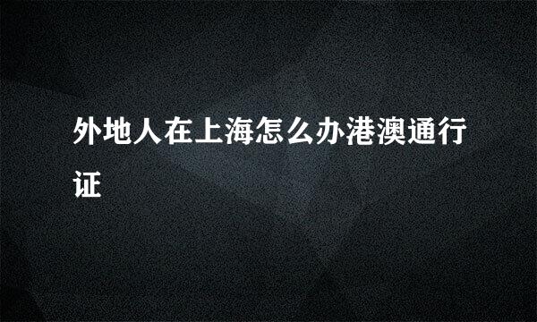 外地人在上海怎么办港澳通行证