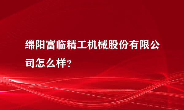 绵阳富临精工机械股份有限公司怎么样？