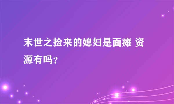 末世之捡来的媳妇是面瘫 资源有吗？