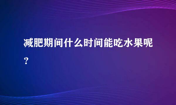 减肥期间什么时间能吃水果呢？