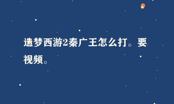 造梦西游2秦广王怎么打。要视频。