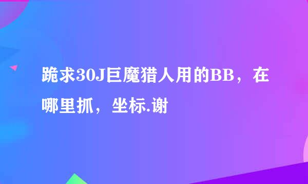 跪求30J巨魔猎人用的BB，在哪里抓，坐标.谢