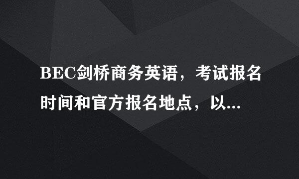 BEC剑桥商务英语，考试报名时间和官方报名地点，以及考试时间求告知。