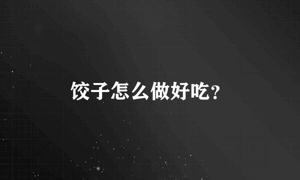 饺子怎么做好吃？