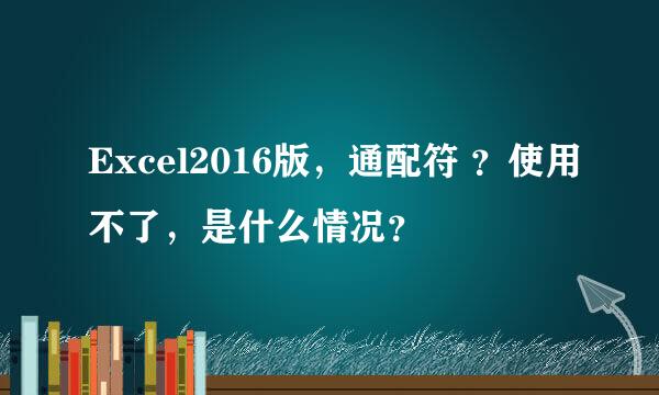 Excel2016版，通配符 ？使用不了，是什么情况？