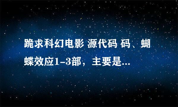 跪求科幻电影 源代码 码、蝴蝶效应1-3部，主要是源代码的迅雷下载链接或者种子，谢谢