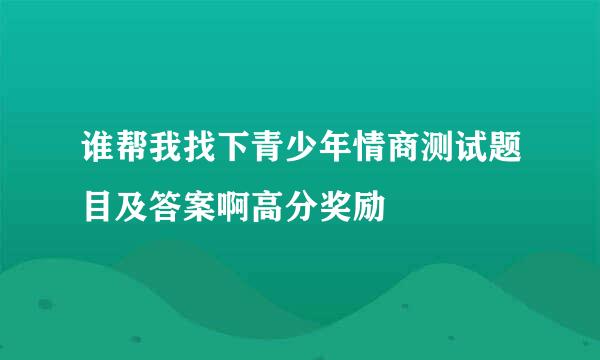 谁帮我找下青少年情商测试题目及答案啊高分奖励