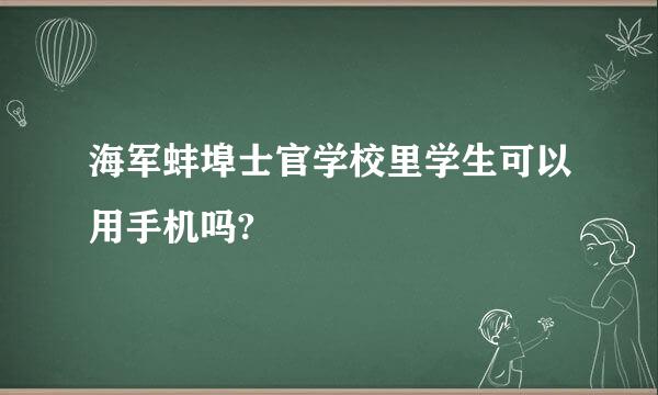 海军蚌埠士官学校里学生可以用手机吗?