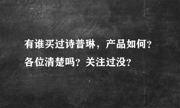 有谁买过诗普琳，产品如何？各位清楚吗？关注过没？