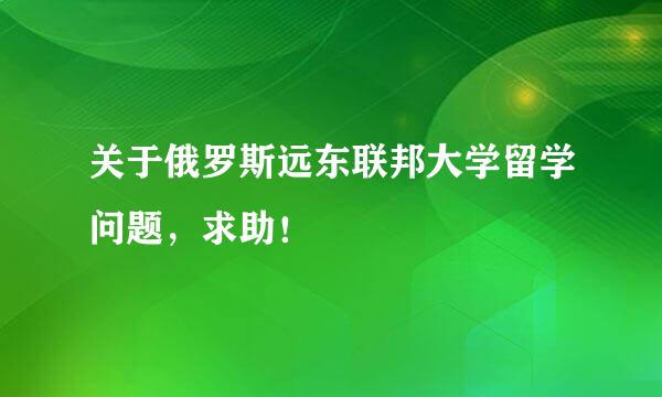 关于俄罗斯远东联邦大学留学问题，求助！