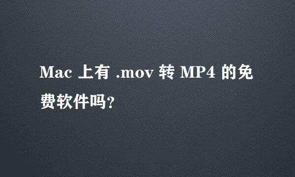 Mac 上有 .mov 转 MP4 的免费软件吗？