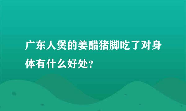 广东人煲的姜醋猪脚吃了对身体有什么好处？