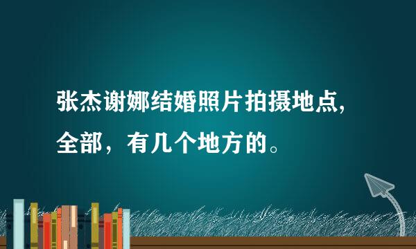 张杰谢娜结婚照片拍摄地点,全部，有几个地方的。