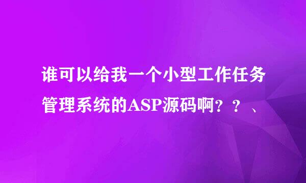 谁可以给我一个小型工作任务管理系统的ASP源码啊？？、