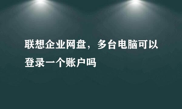 联想企业网盘，多台电脑可以登录一个账户吗