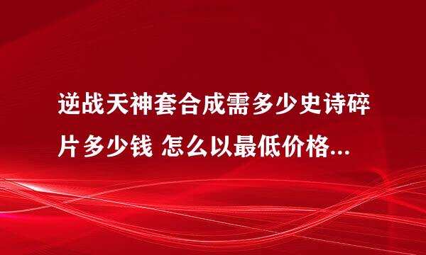 逆战天神套合成需多少史诗碎片多少钱 怎么以最低价格入手天神套